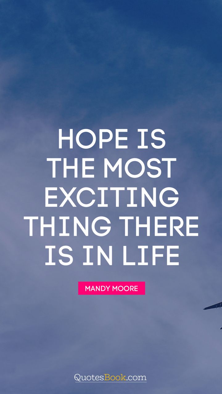Hope is the most exciting thing there is in life. - Quote by Mandy Moore