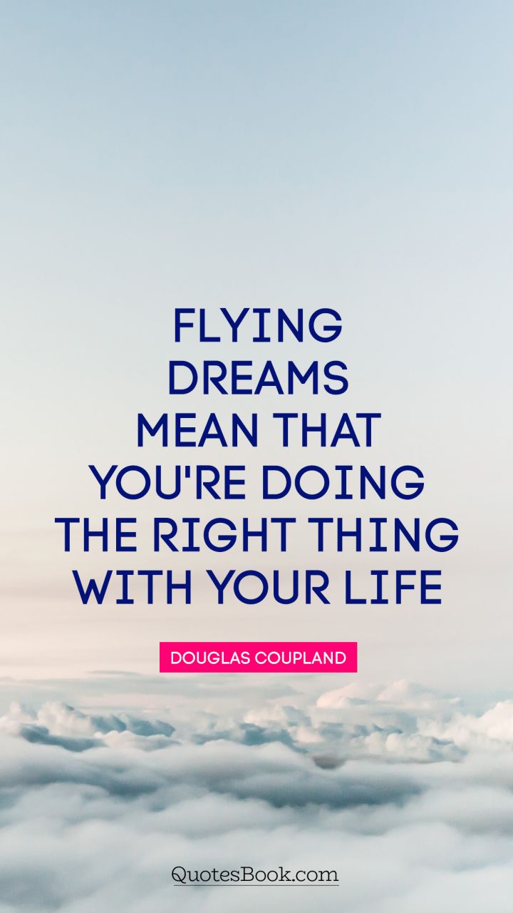 Flying dreams mean that you're doing the right thing with your life. - Quote by Douglas Coupland