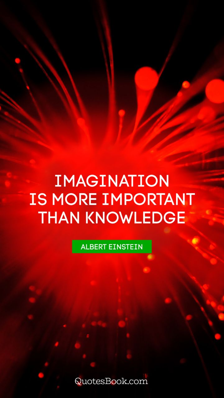Imagination is more important than knowledge. - Quote by Albert Einstein