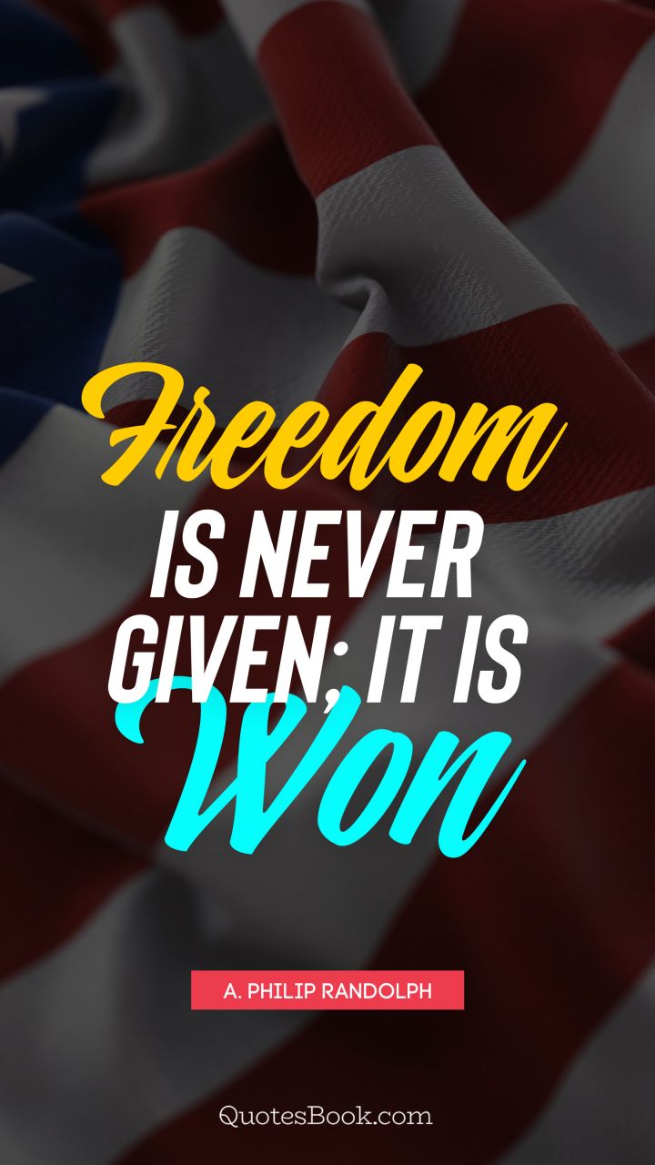 Freedom is never given; it is won. - Quote by A. Philip Randolph