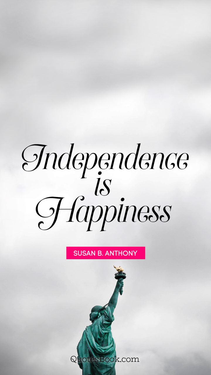 Independence is happiness. - Quote by Susan B. Anthony