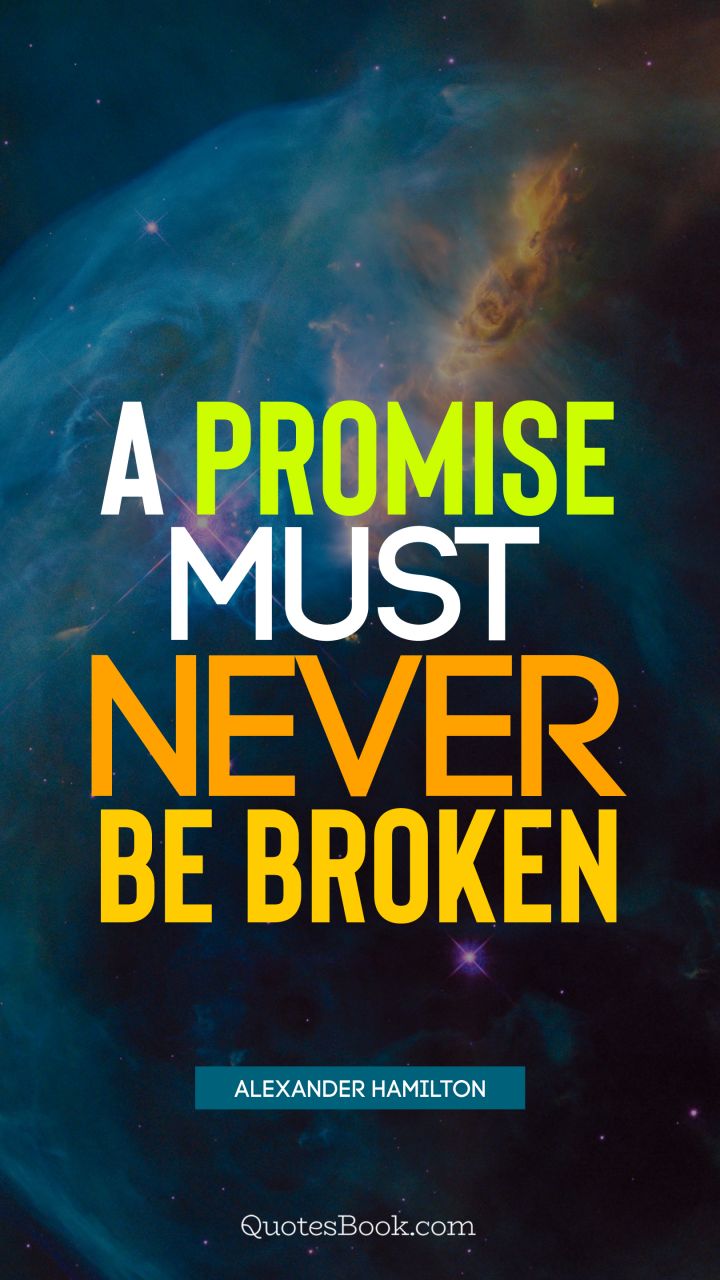 A promise must never be broken. - Quote by Alexander Hamilton