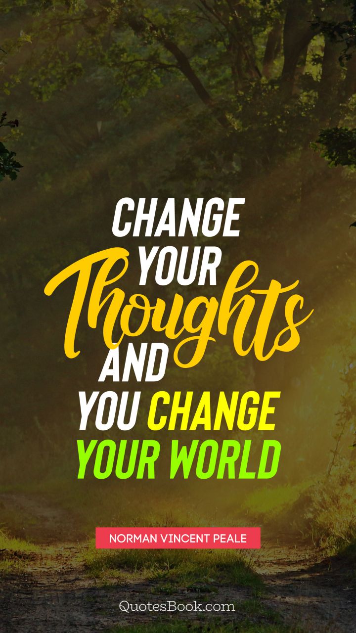 Change your thoughts and you change your world. - Quote by Norman Vincent Peale