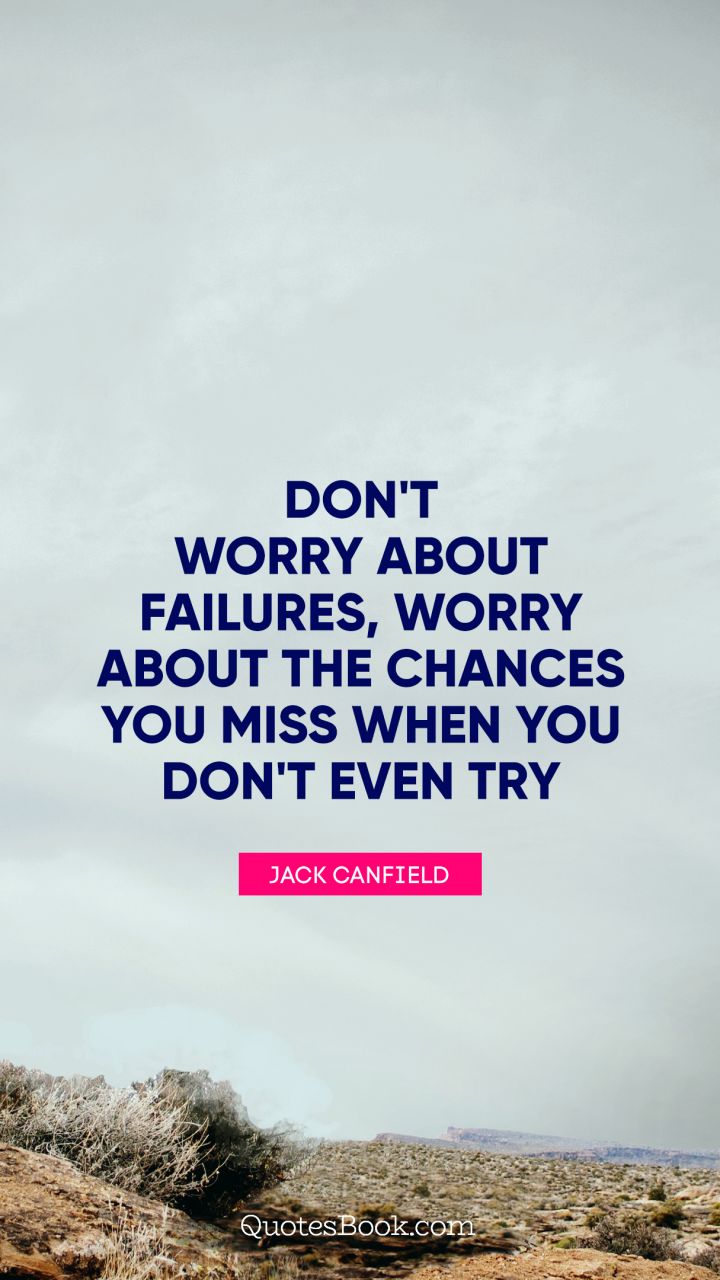 Don't worry about failures, worry about the chances you miss when you don't even try. - Quote by Jack Canfield