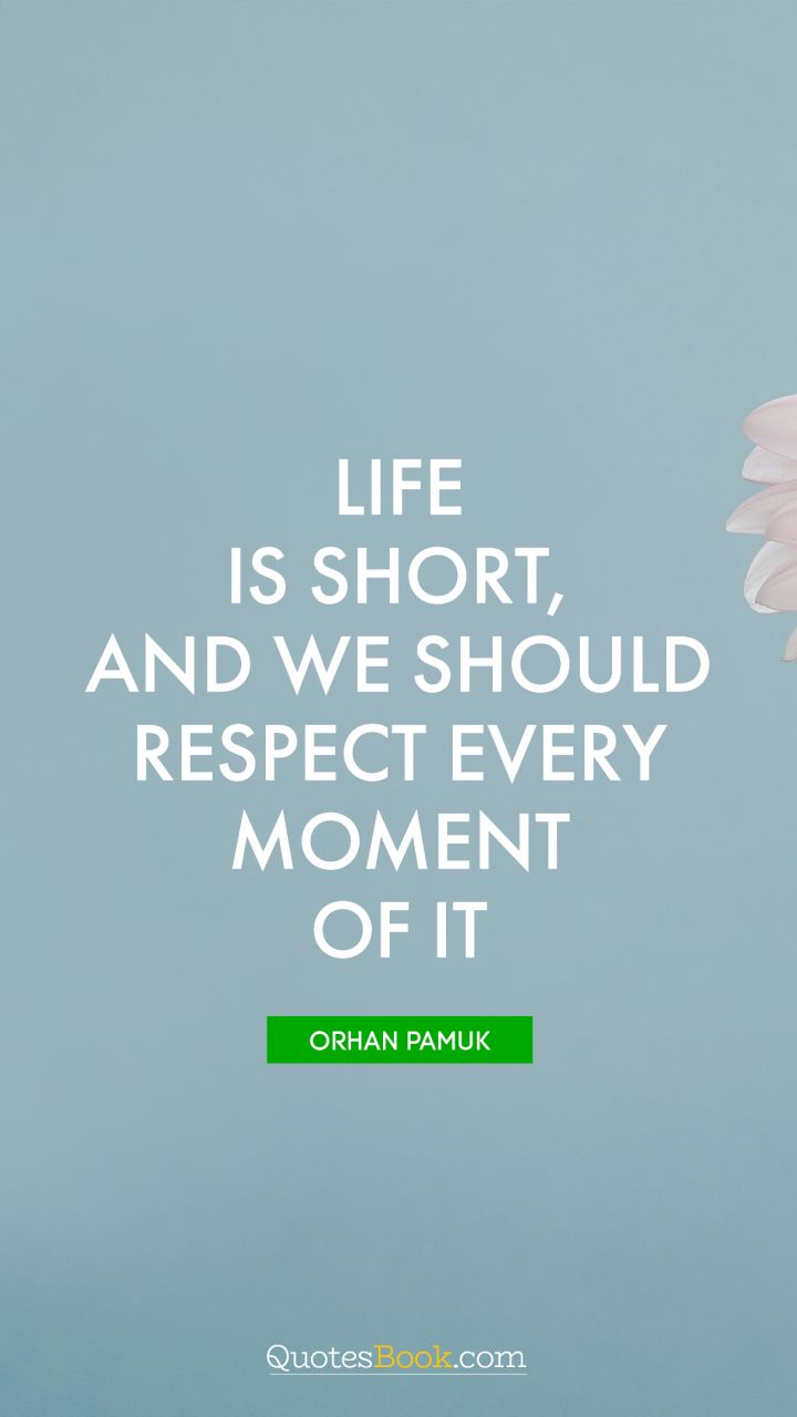 Life is short, and we should respect every moment of it. - Quote by Orhan Pamuk