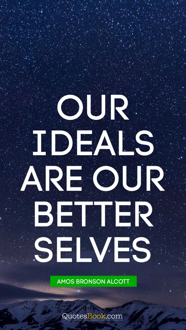 Our ideals are our better selves. - Quote by Amos Bronson Alcott