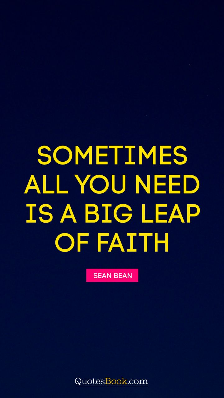 Sometimes all you need is a big leap of faith. - Quote by Sean Bean