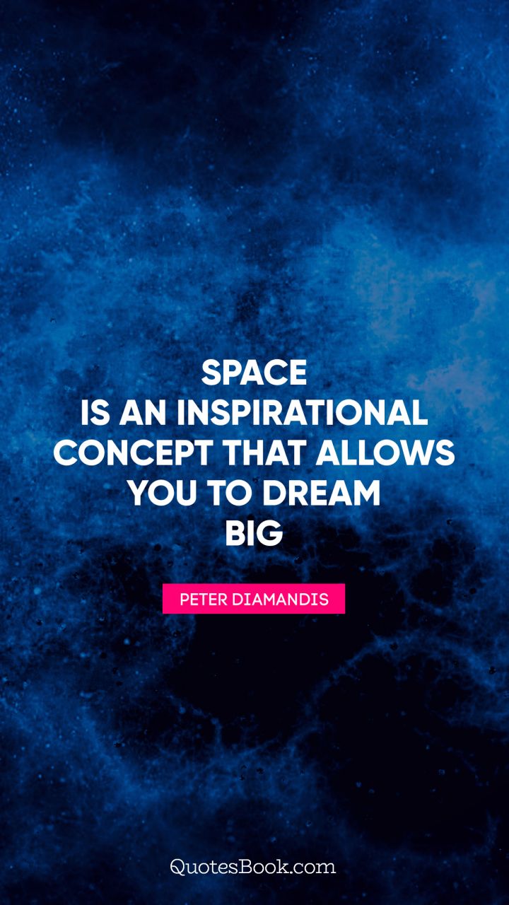 Space is an inspirational concept that allows you to dream big. - Quote by Peter Diamandis