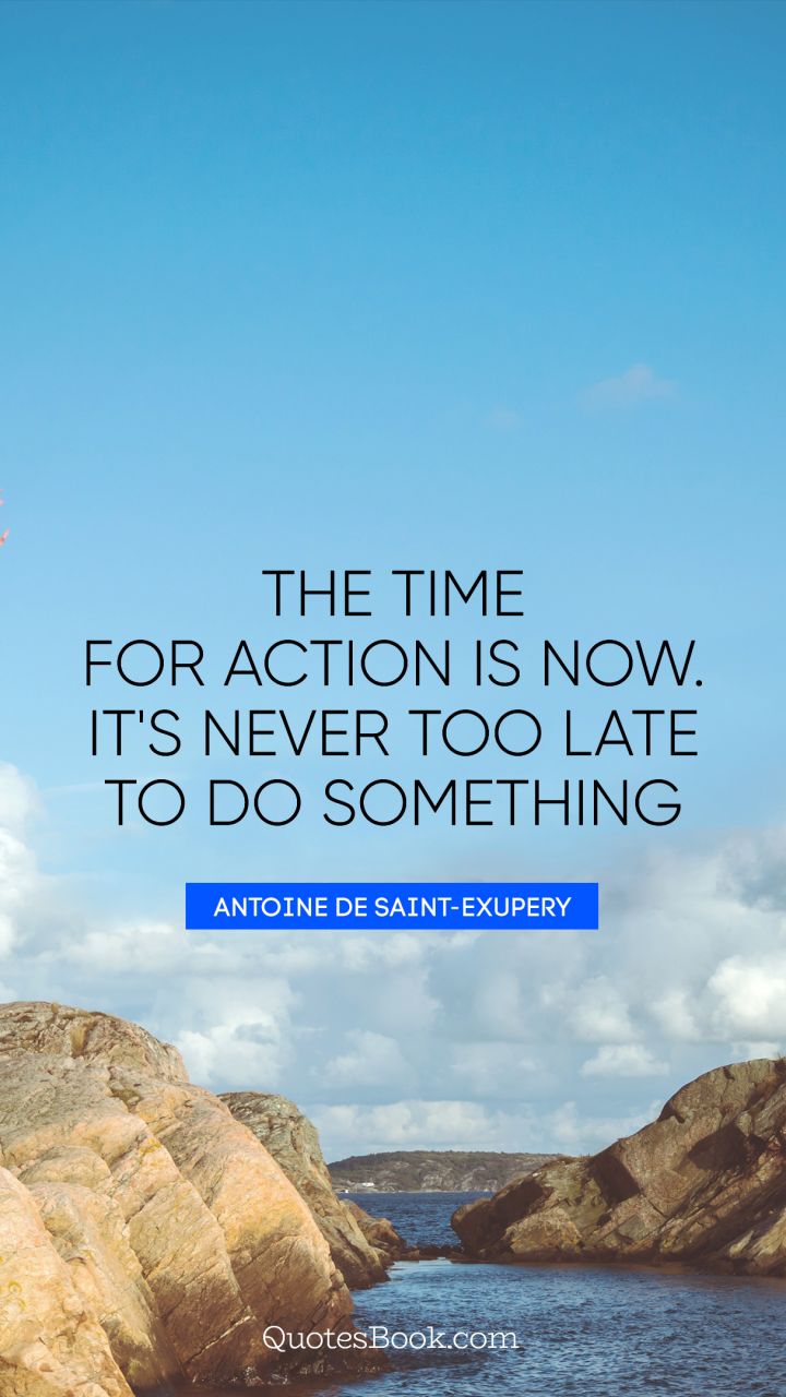The time for action is now. It's never too late to do something. - Quote by Antoine de Saint-Exupery