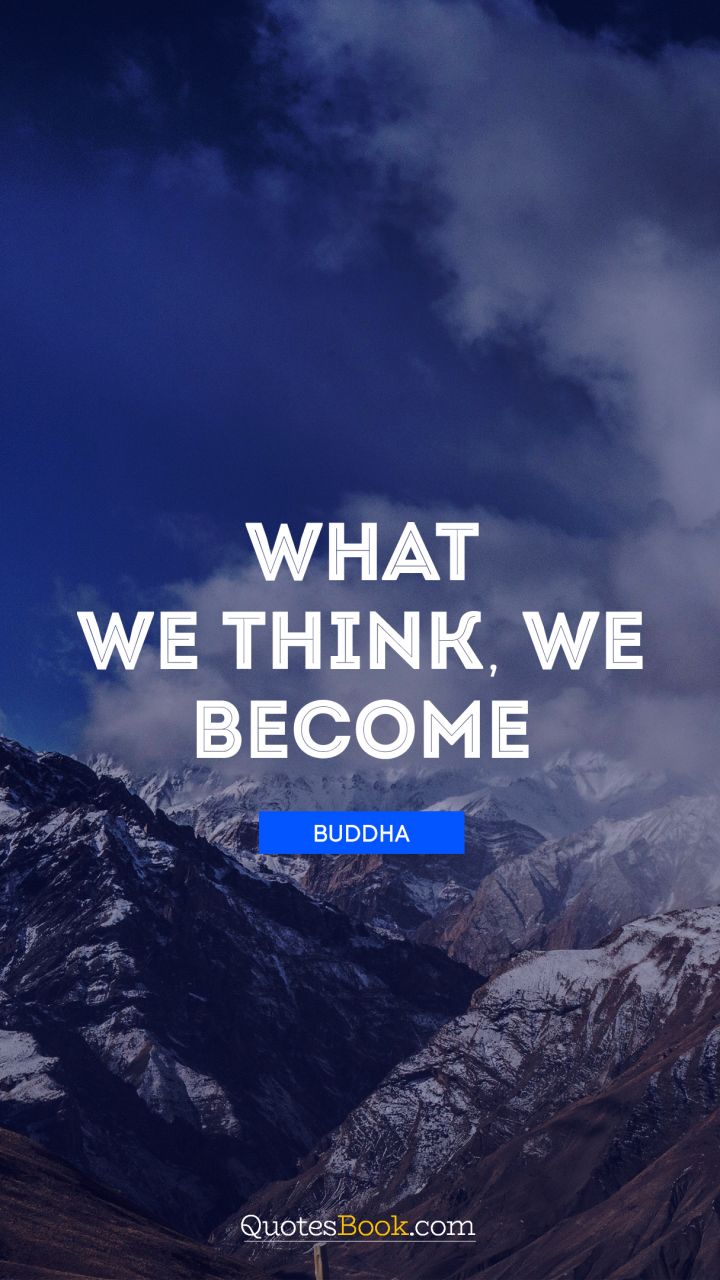 What we think, we become. - Quote by Buddha