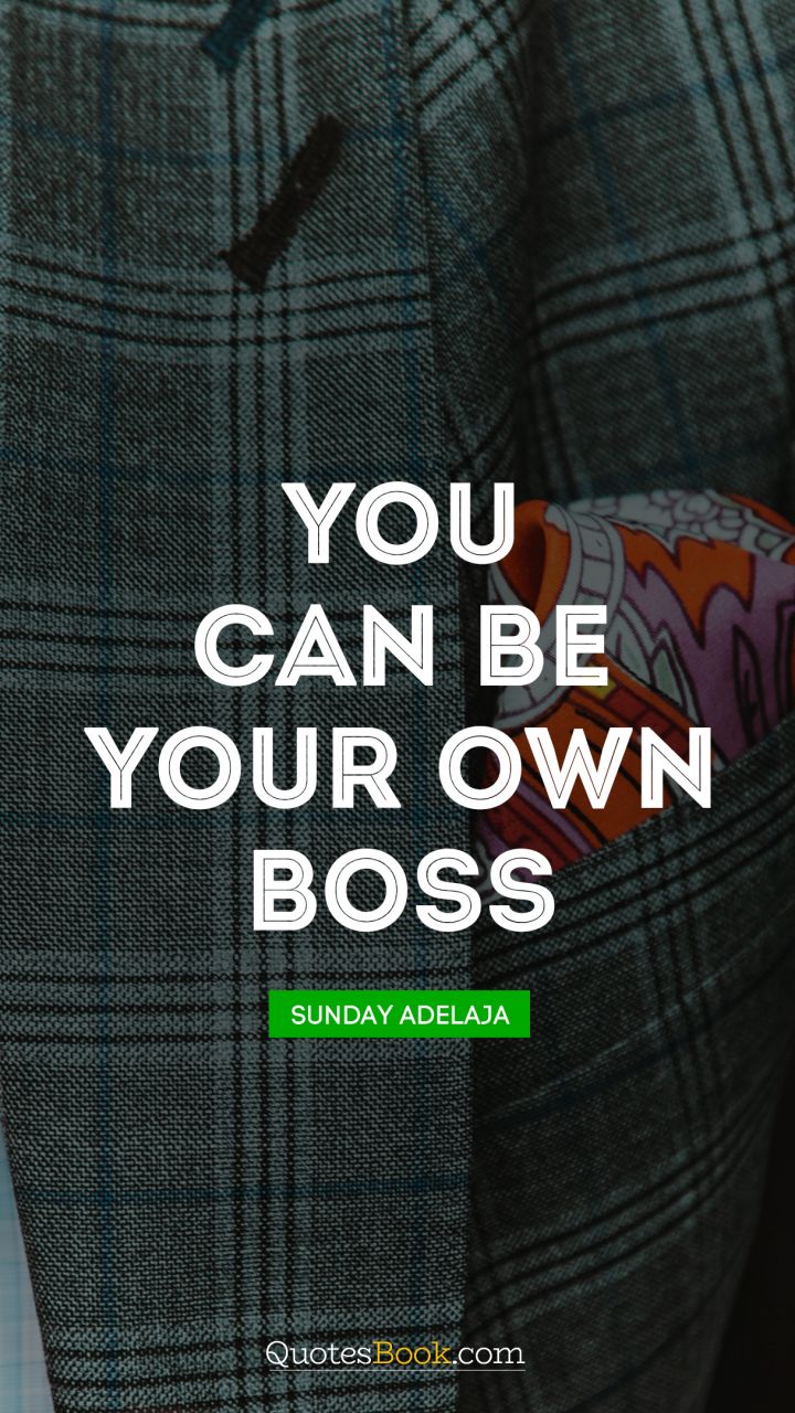 You can be your own boss. - Quote by Sunday Adelaja