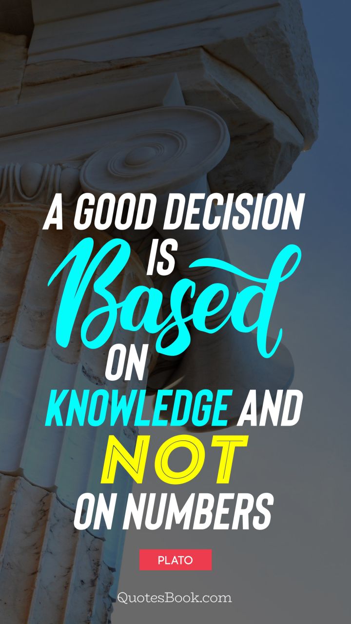 A good decision is based on knowledge and not on numbers.. - Quote by Plato