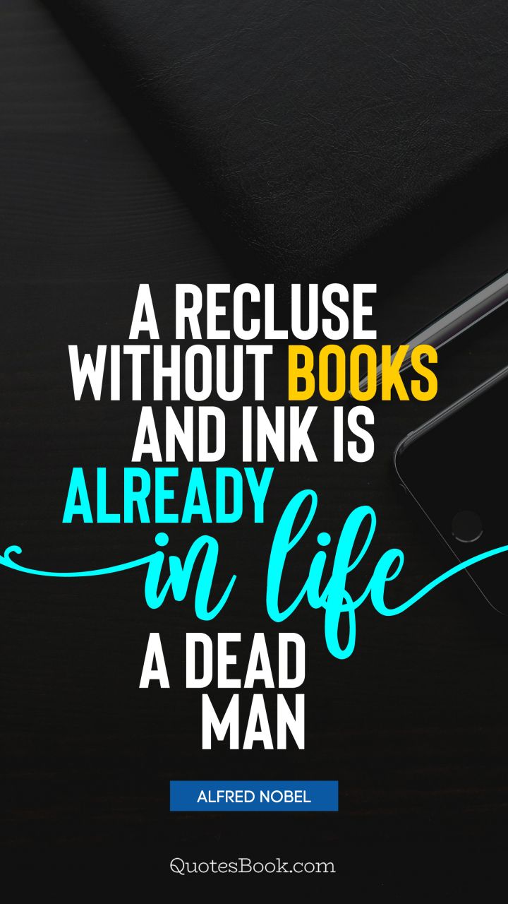 A recluse without books and ink is already in life a dead man. - Quote by Alfred Nobel