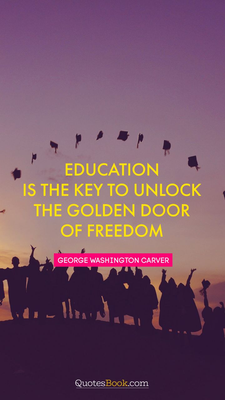 Education is the key to unlock the golden door of freedom. - Quote by George Washington Carver