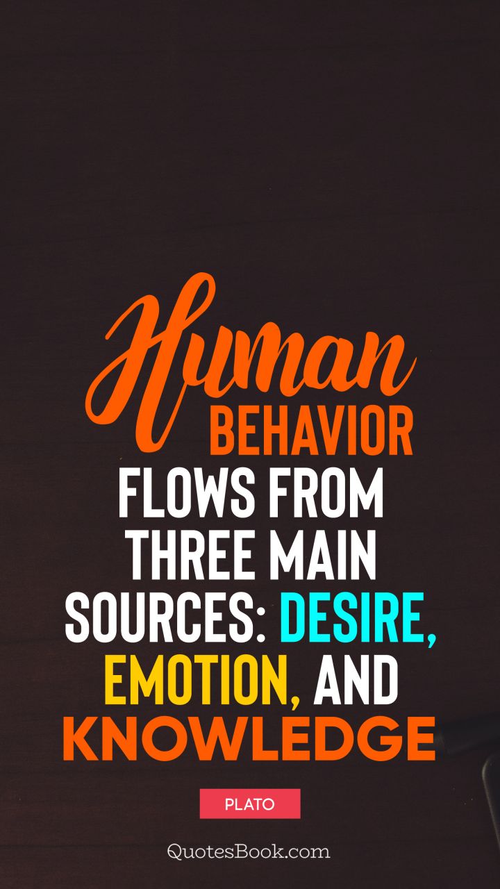 Human behavior flows from three main sources: desire, emotion, and knowledge. - Quote by Plato