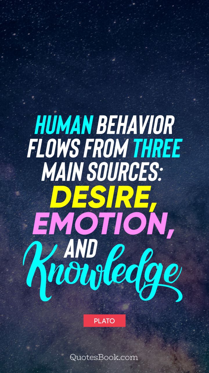 Human behavior flows from three main sources: desire, emotion, and knowledge. - Quote by Plato
