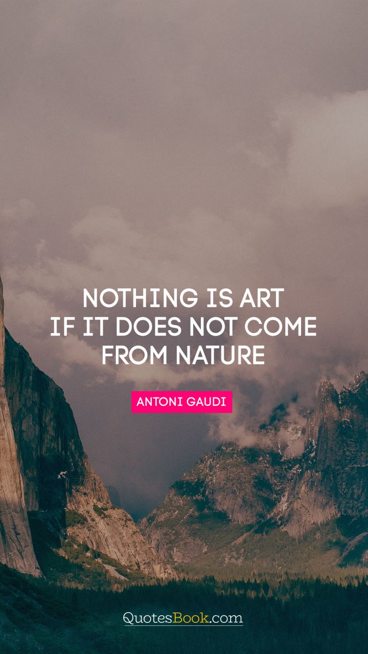 Nothing is art if it does not come from nature. - Quote by Antoni Gaudi