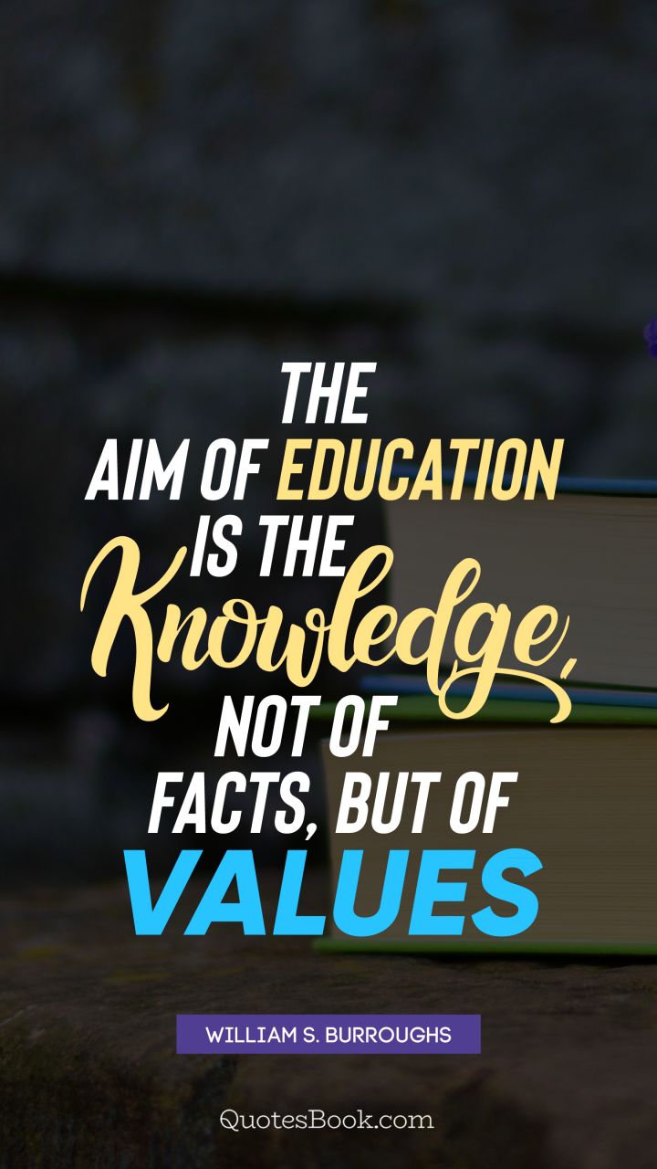 The aim of education is the knowledge, not of facts, but of values. - Quote by William S. Burroughs