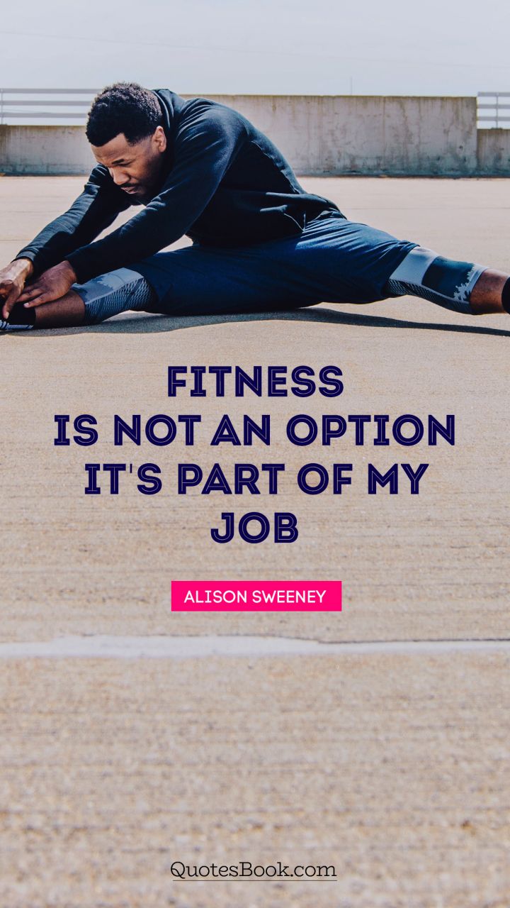 Fitness is not an option. It's part of my job. - Quote by Alison Sweeney