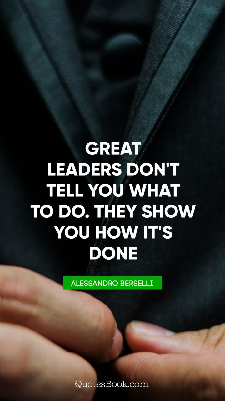 Great leaders don't tell you what to do. They show you how it's done. - Quote by Alessandro Berselli