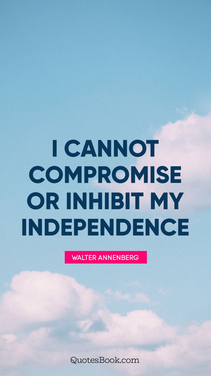 I cannot compromise or inhibit my independence. - Quote by Walter Annenberg