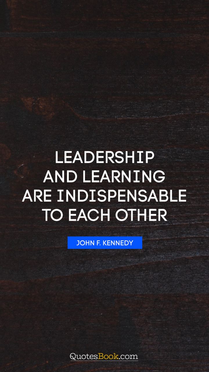 Leadership and learning are indispensable to each other. - Quote by John F. Kennedy