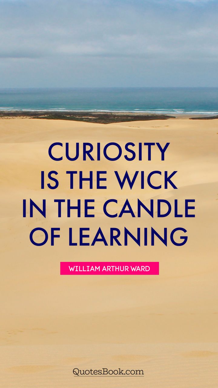 Curiosity is the wick in the candle of learning. - Quote by William Arthur Ward