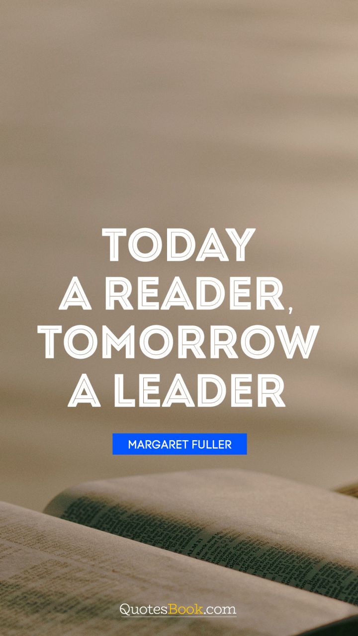 Today a reader, tomorrow a leader. - Quote by Margaret Fuller