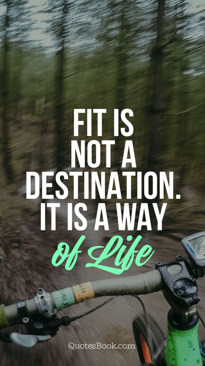 Fit is not adestination. It is a way  of life