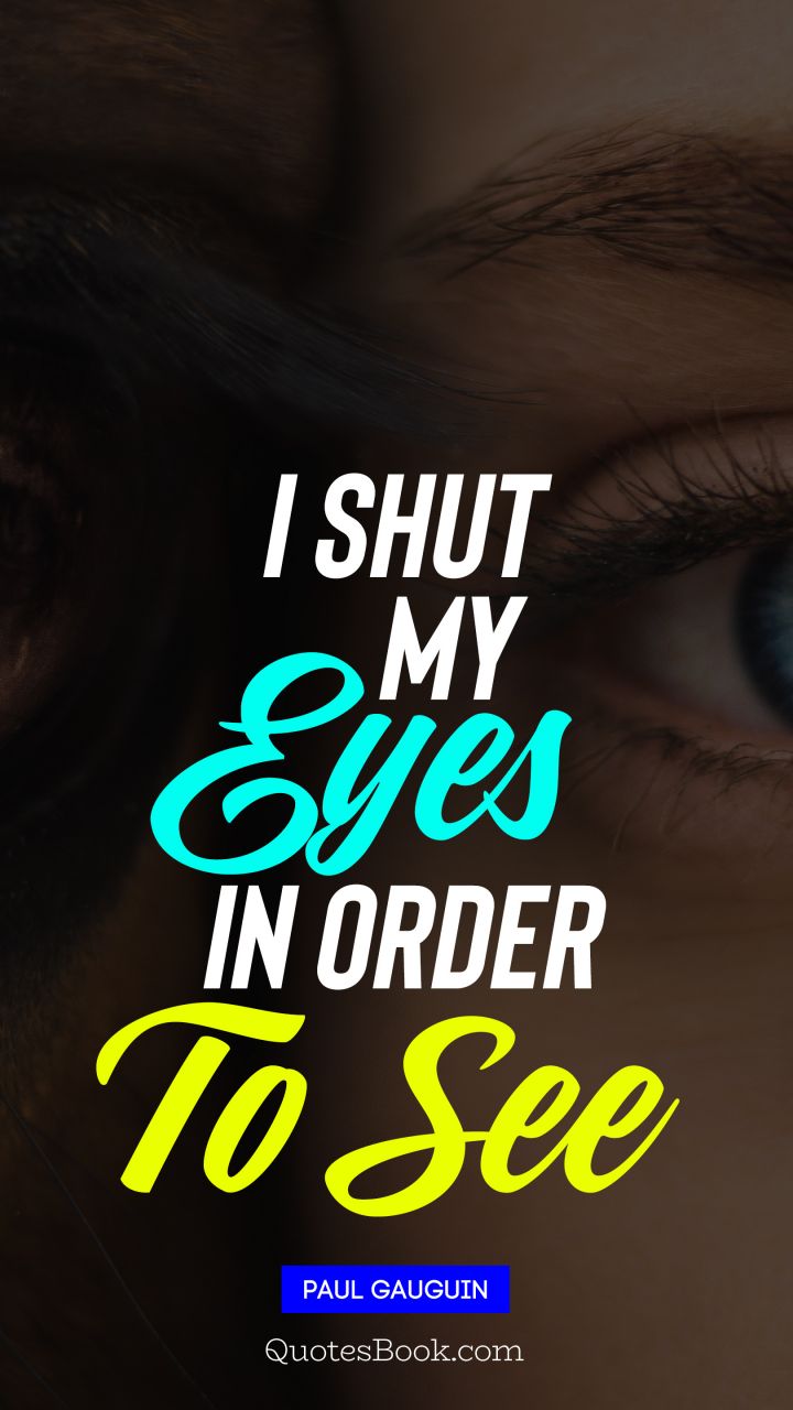 I shut my eyes in order to see. - Quote by Paul Gauguin