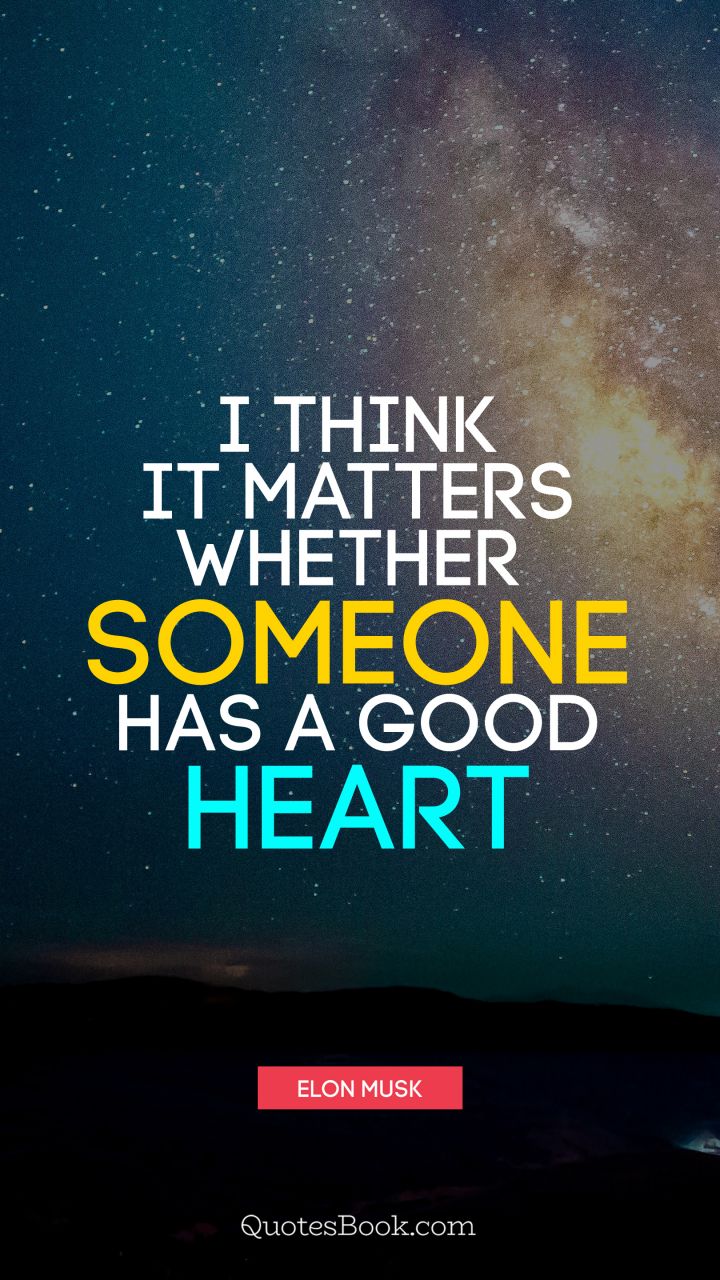 I think it matters whether someone has a good heart. - Quote by Elon Musk