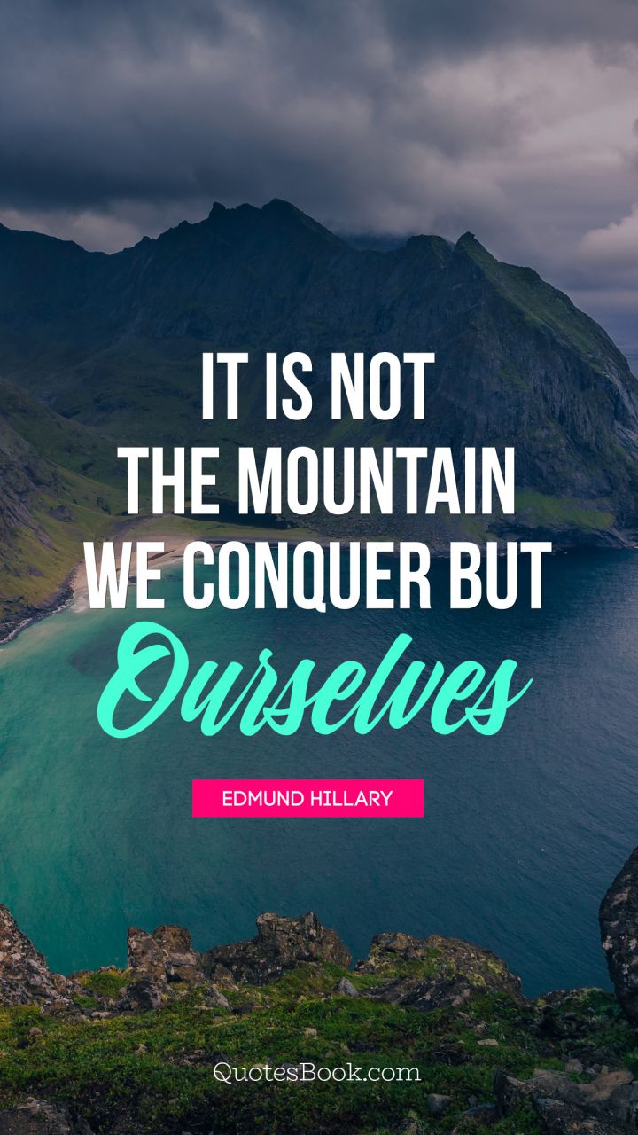 It is not the mountain we conquer but ourselves. - Quote by Edmund Hillary
