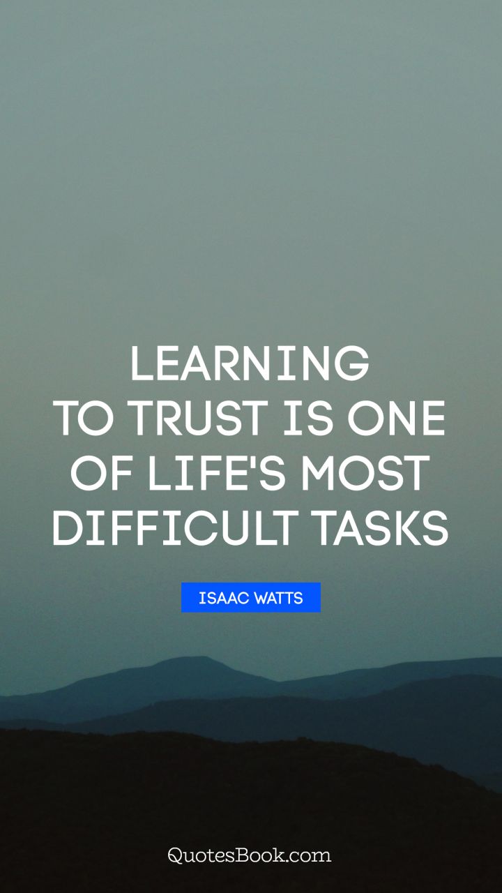 Learning to trust is one of life's most difficult tasks. - Quote by Isaac Watts