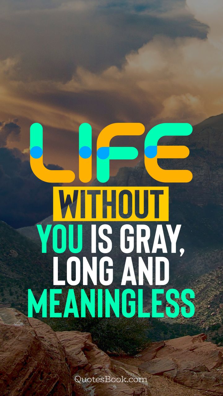 Life without you is gray, long and meaningless. - Quote by QuotesBook