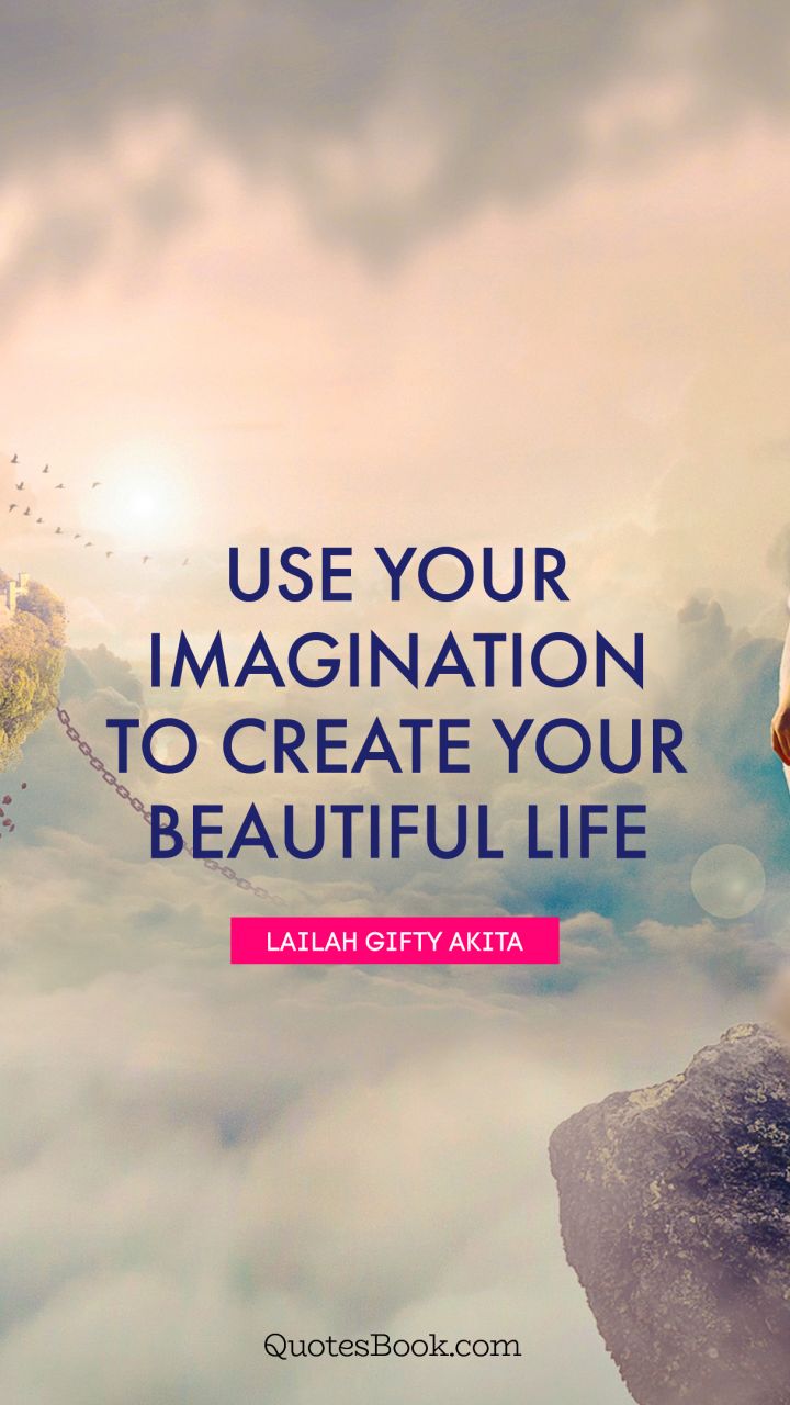Use your imagination to create your beautiful life. - Quote by Lailah Gifty Akita