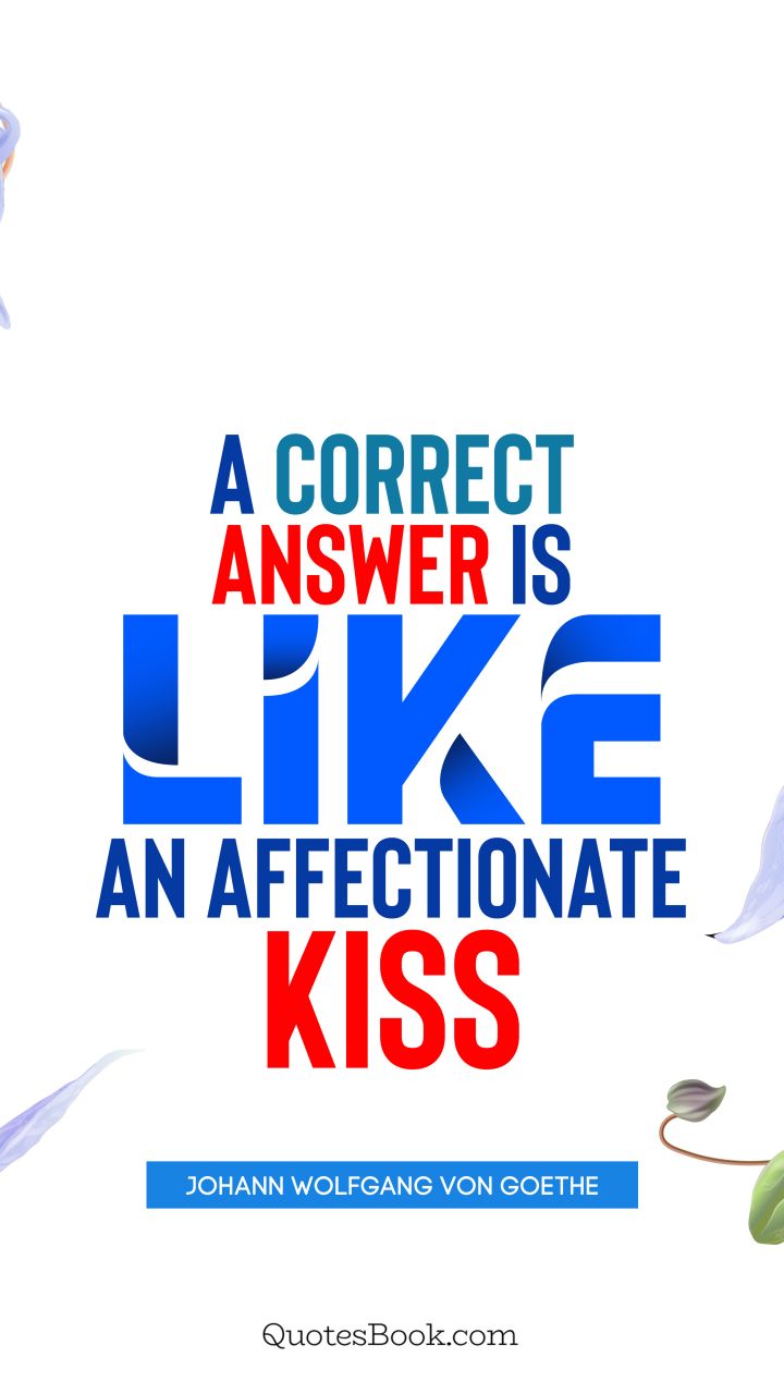 A correct answer is like an affectionate kiss. - Quote by Johann Wolfgang von Goethe