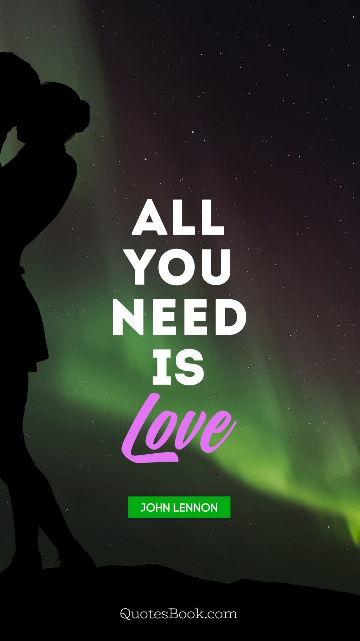 All you need is love. - Quote by John Lennon