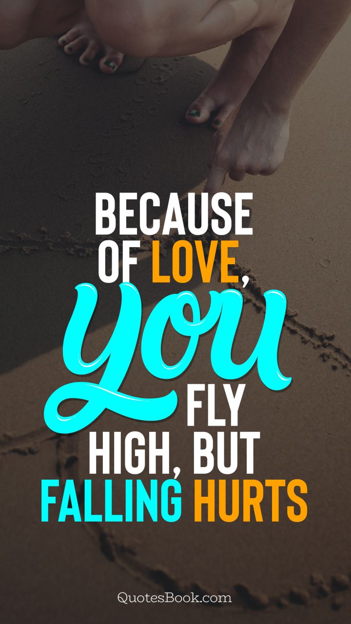 Because of love, you fly high, but falling hurts. - Quote by QuotesBook