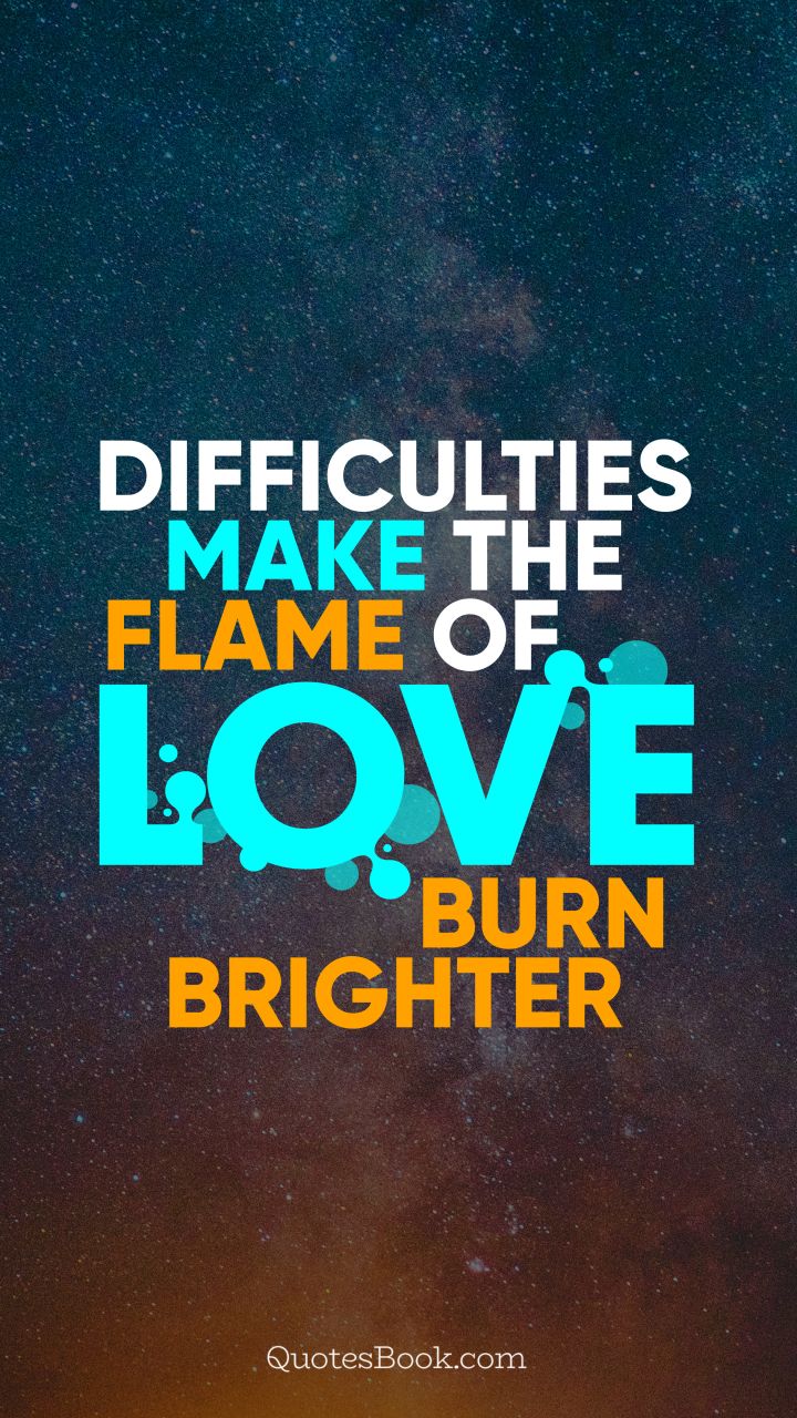 Difficulties make the flame of love burn brighter. - Quote by QuotesBook