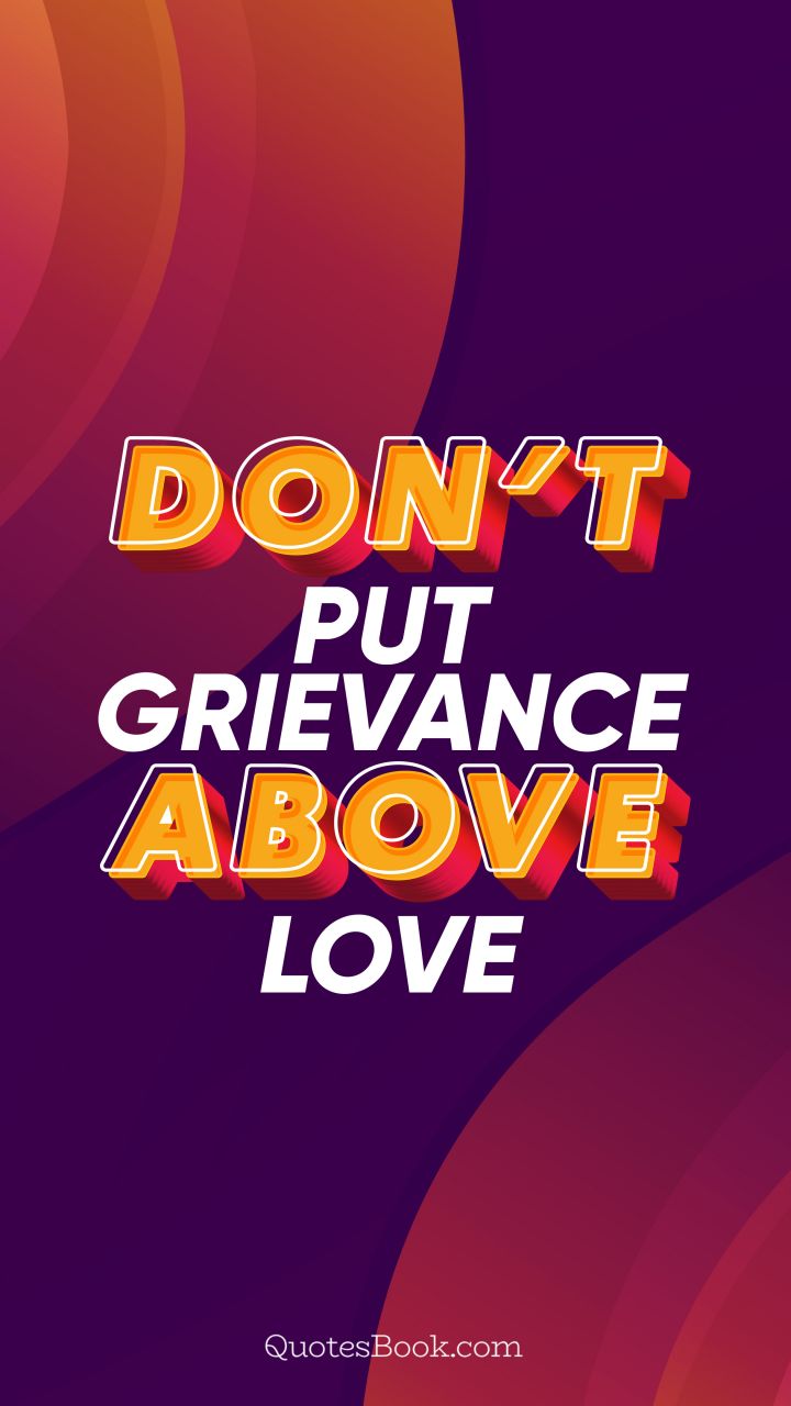 Don’t put grievance above love. - Quote by QuotesBook