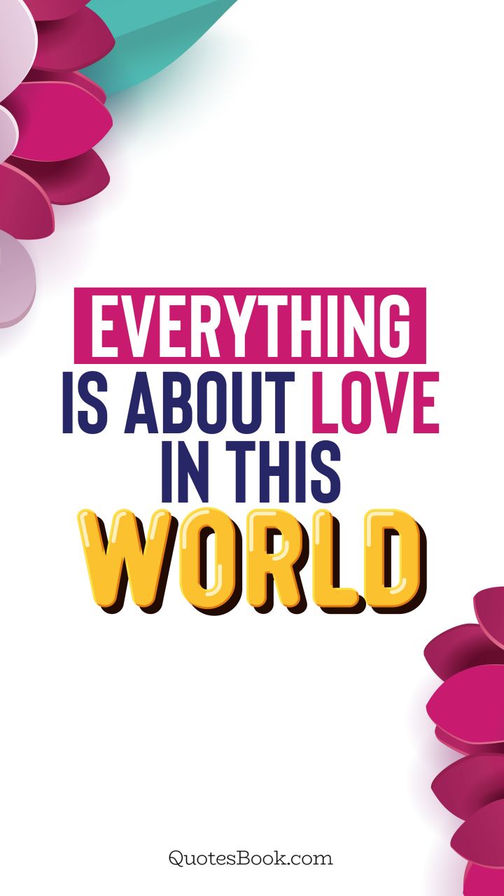 Everything is about love in this world. - Quote by QuotesBook