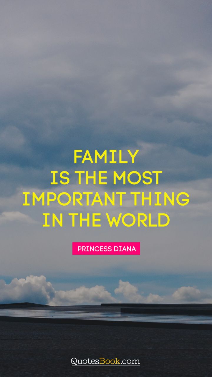 Family is the most important thing in the world. - Quote by Princess Diana