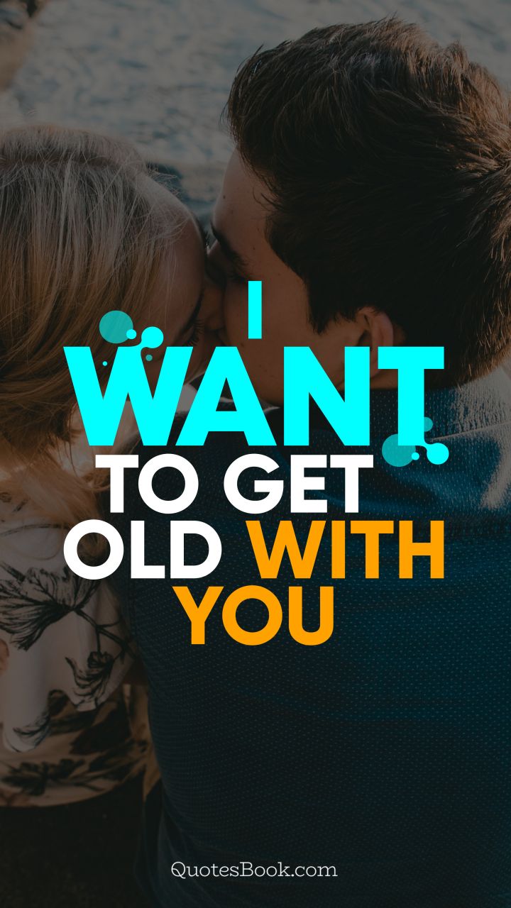 I want to get old with you. - Quote by QuotesBook