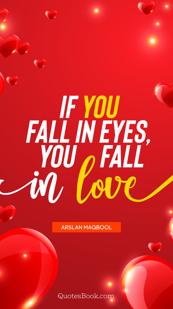 If you fall in eyes, you fall in love. - Quote by Arslan Maqbool