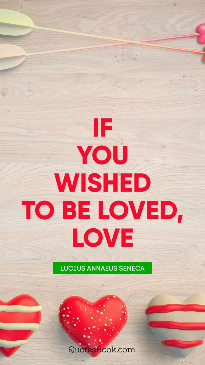 If you wished to be loved, love. - Quote by Lucius Annaeus Seneca