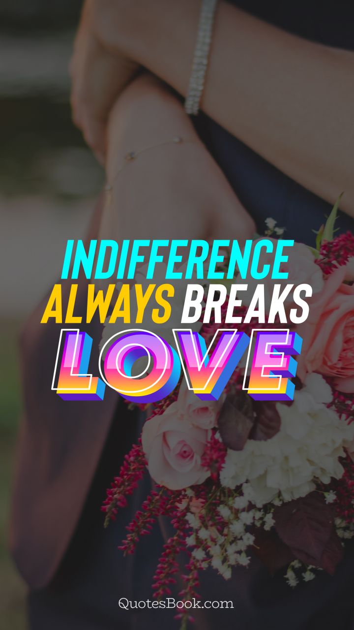 Indifference always breaks love. - Quote by QuotesBook