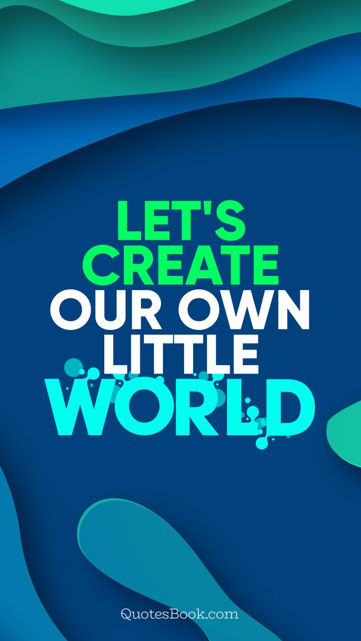 Let's create our own little world!. - Quote by QuotesBook
