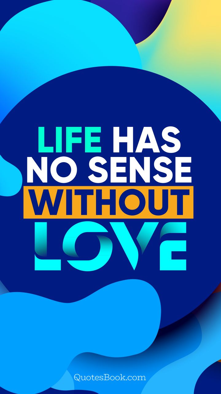 Life has no sense without love. - Quote by QuotesBook
