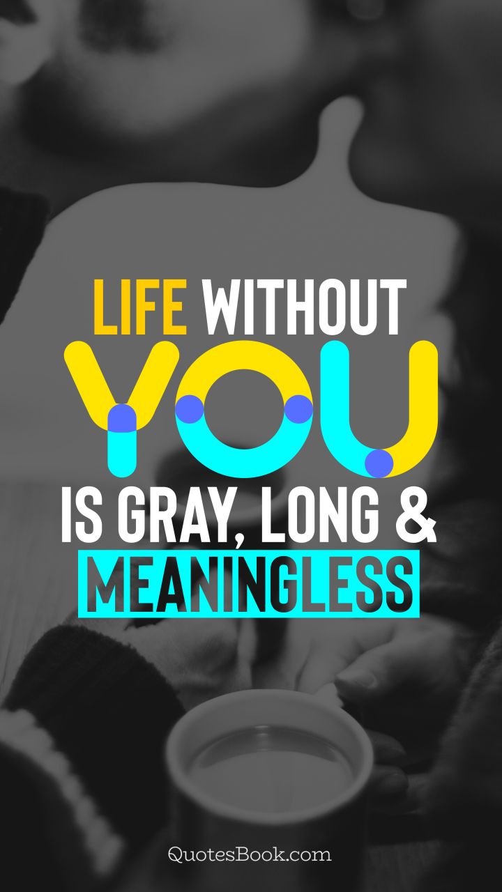 Life without you is gray, long and meaningless. - Quote by QuotesBook