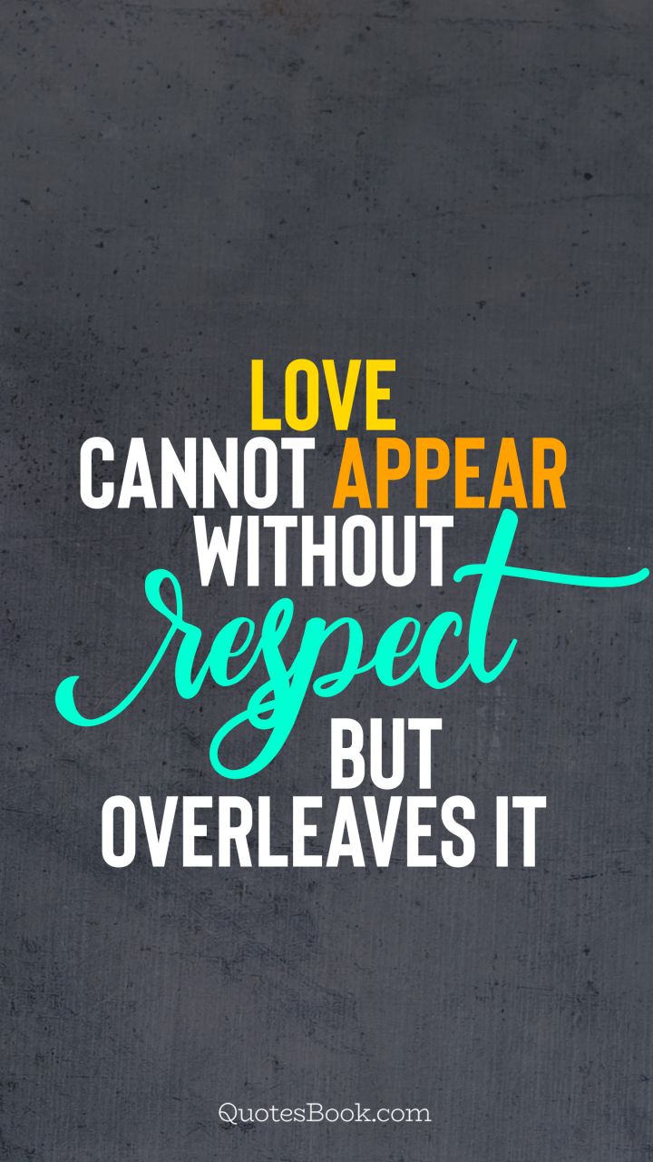 Love cannot appear without respect but overleaves it